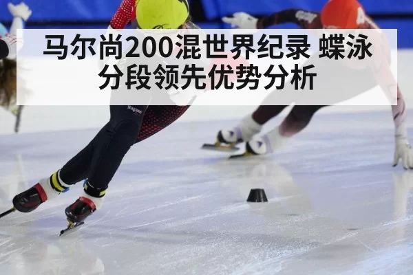马尔尚200混世界纪录 蝶泳分段领先优势分析
