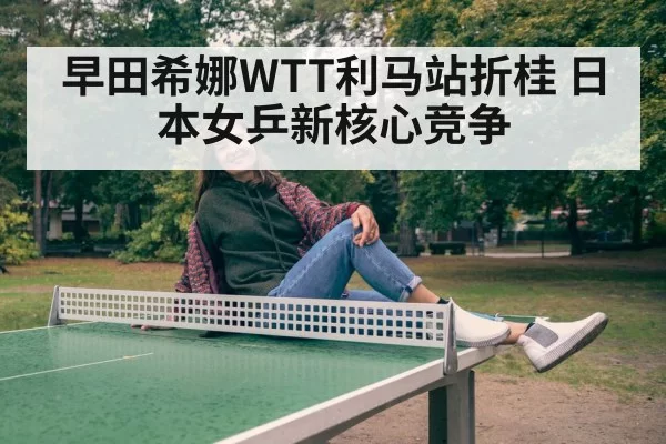 早田希娜WTT利马站折桂 日本女乒新核心竞争