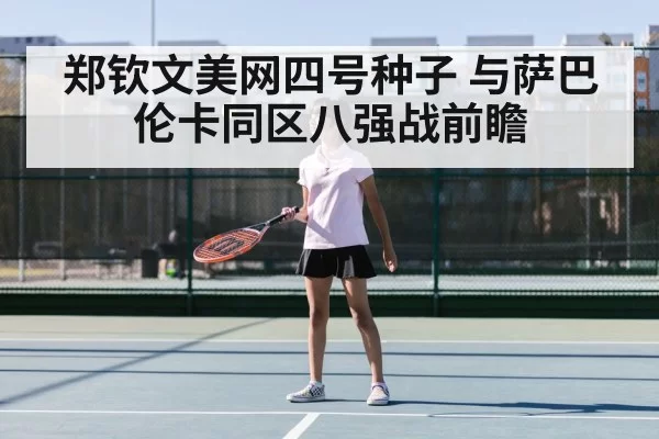 郑钦文美网四号种子 与萨巴伦卡同区八强战前瞻