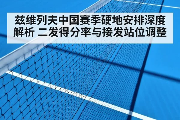 兹维列夫中国赛季硬地安排深度解析 二发得分率与接发站位调整