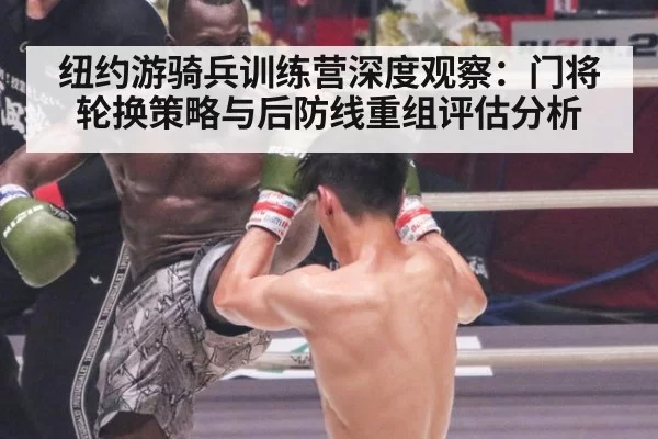 纽约游骑兵训练营深度观察：门将轮换策略与后防线重组评估分析